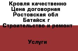 Кровля качественно Цена договорная - Ростовская обл., Батайск г. Строительство и ремонт » Услуги   